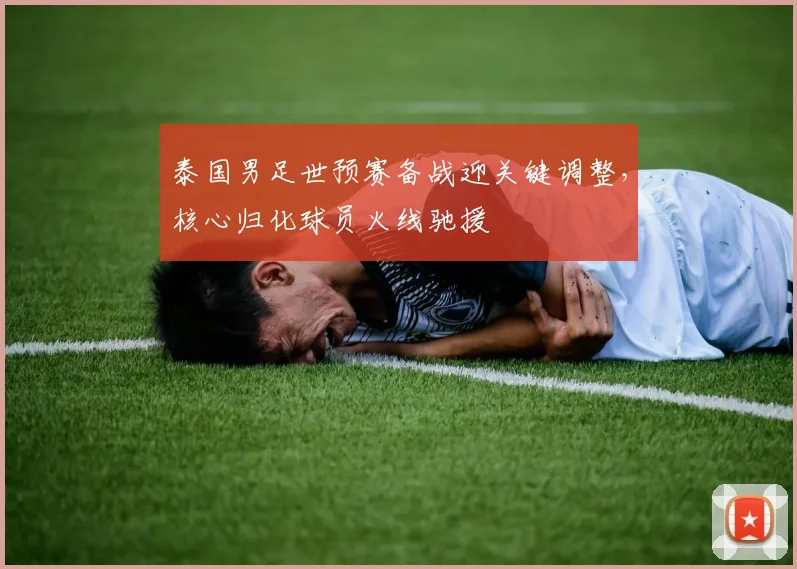 泰国男足世预赛备战迎关键调整，核心归化球员火线驰援