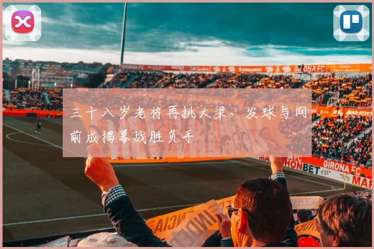 三十八岁老将再挑大梁,发球与网前成揭幕战胜负手