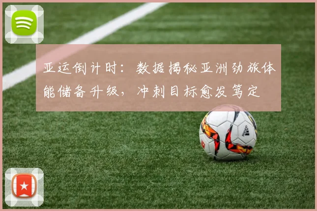 亚运倒计时:数据揭秘亚洲劲旅体能储备升级,冲刺目标愈发笃定