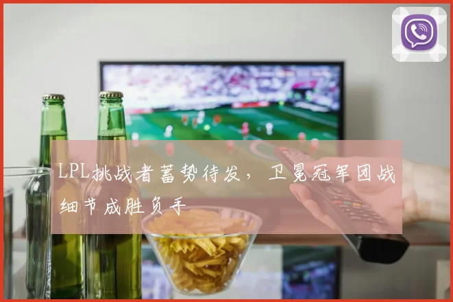 LPL挑战者蓄势待发,卫冕冠军团战细节成胜负手