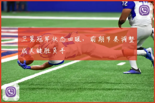 卫冕冠军状态回暖,前期节奏调整成关键胜负手