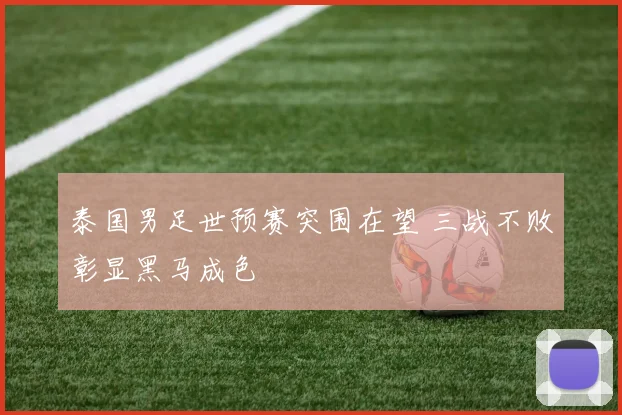 泰国男足世预赛突围在望 三战不败彰显黑马成色