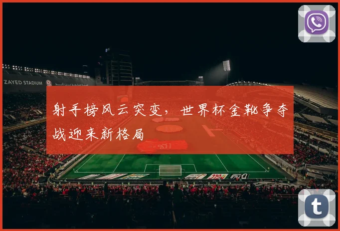 射手榜风云突变,世界杯金靴争夺战迎来新格局
