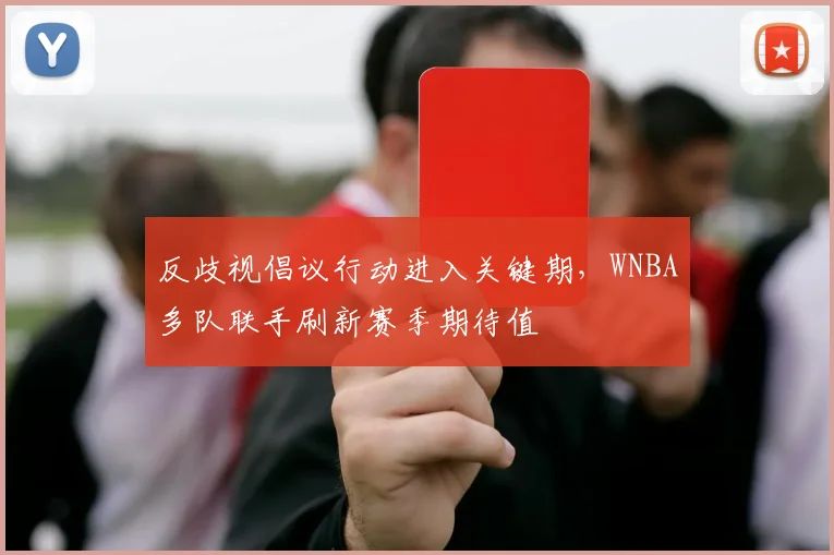 反歧视倡议行动进入关键期，WNBA多队联手刷新赛季期待值