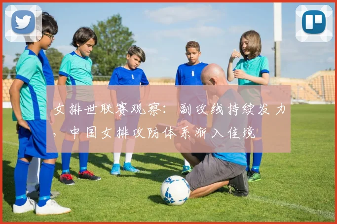 女排世联赛观察:副攻线持续发力,中国女排攻防体系渐入佳境