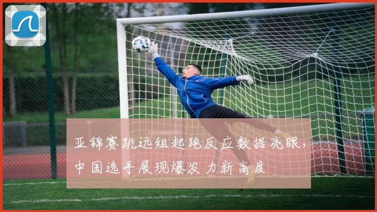 亚锦赛跳远组起跑反应数据亮眼,中国选手展现爆发力新高度