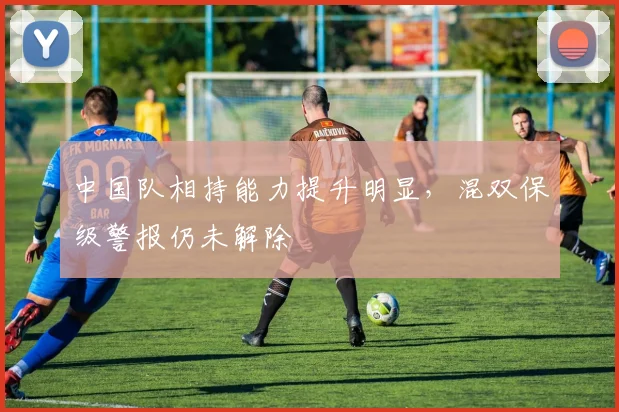 中国队相持能力提升明显，混双保级警报仍未解除