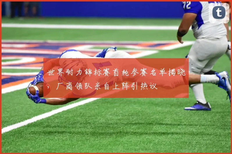世界耐力锦标赛首轮参赛名单揭晓，厂商领队亲自上阵引热议