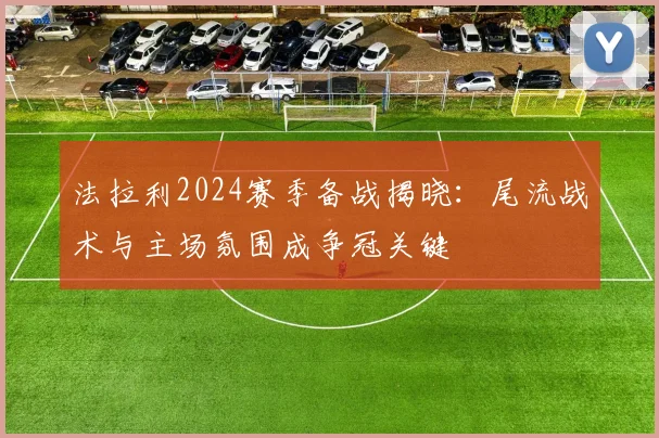 法拉利2024赛季备战揭晓:尾流战术与主场氛围成争冠关键
