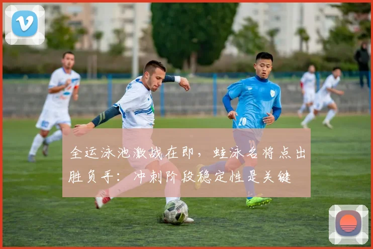 全运泳池激战在即，蛙泳名将点出胜负手：冲刺阶段稳定性是关键 - 虎扑体育